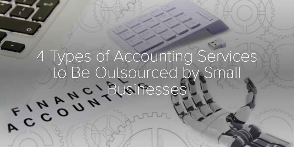 4 Types of Accounting Services to Be Outsourced by Small Businesses