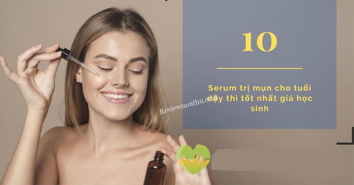 [Review] Top 10 Serum Trị MỤN cho Tuổi Dậy Thì tốt nhất